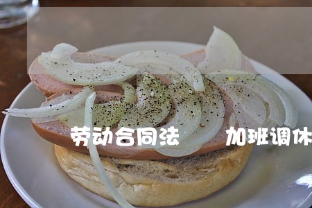 劳动合同法  加班调休